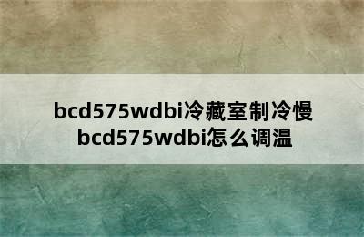 bcd575wdbi冷藏室制冷慢 bcd575wdbi怎么调温